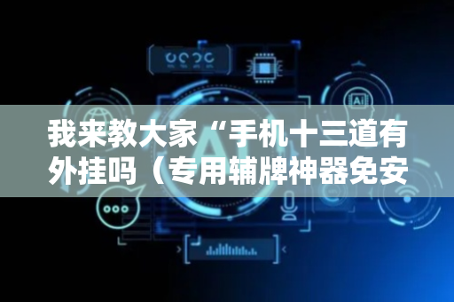 我来教大家“手机十三道有外挂吗（专用辅牌神器免安装）