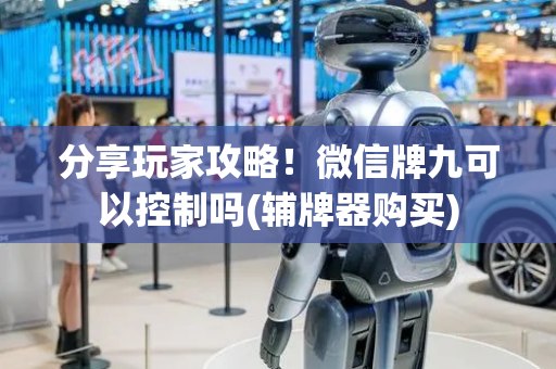 分享玩家攻略！微信牌九可以控制吗(辅牌器购买)