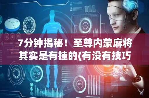 7分钟揭秘！至尊内蒙麻将其实是有挂的(有没有技巧)