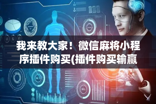 我来教大家！微信麻将小程序插件购买(插件购买输赢规律)