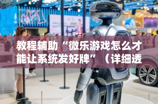 教程辅助“微乐游戏怎么才能让系统发好牌”（详细透视教程）-哔哩哔哩