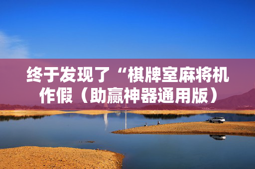 终于发现了“棋牌室麻将机作假（助赢神器通用版）