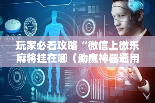 玩家必看攻略“微信上微乐麻将挂在哪（助赢神器通用版）