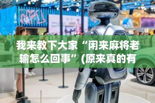 我来教下大家“闲来麻将老输怎么回事”(原来真的有挂)-抖音