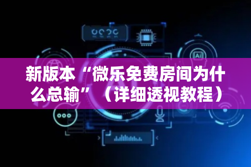 新版本“微乐免费房间为什么总输”（详细透视教程）-哔哩哔哩