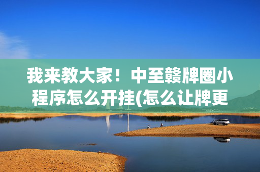 我来教大家！中至赣牌圈小程序怎么开挂(怎么让牌更好)