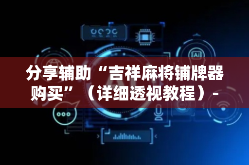 分享辅助“吉祥麻将铺牌器购买”（详细透视教程）-哔哩哔哩