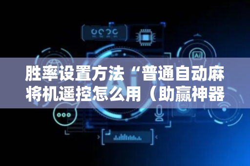 胜率设置方法“普通自动麻将机遥控怎么用（助赢神器通用版）