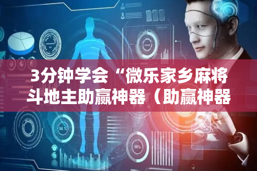 3分钟学会“微乐家乡麻将斗地主助赢神器（助赢神器通用版）