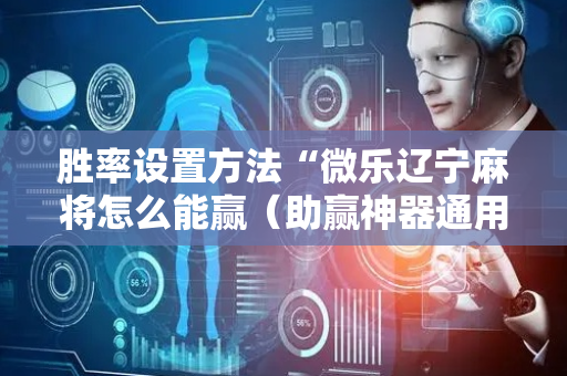 胜率设置方法“微乐辽宁麻将怎么能赢（助赢神器通用版）