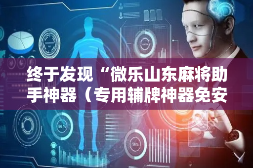 终于发现“微乐山东麻将助手神器（专用辅牌神器免安装）