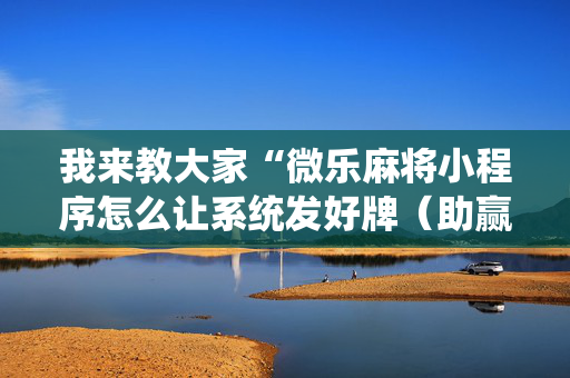我来教大家“微乐麻将小程序怎么让系统发好牌（助赢神器通用版）