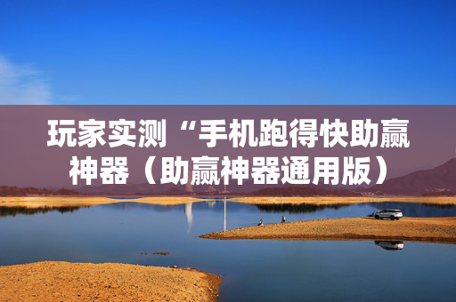 玩家实测“手机跑得快助赢神器（助赢神器通用版）