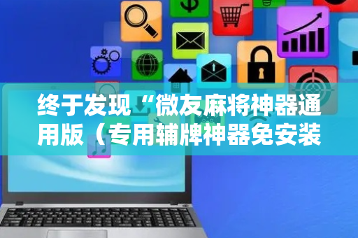 终于发现“微友麻将神器通用版（专用辅牌神器免安装）