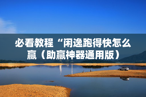 必看教程“闲逸跑得快怎么赢（助赢神器通用版）