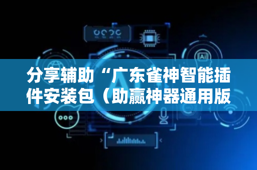 分享辅助“广东雀神智能插件安装包（助赢神器通用版）
