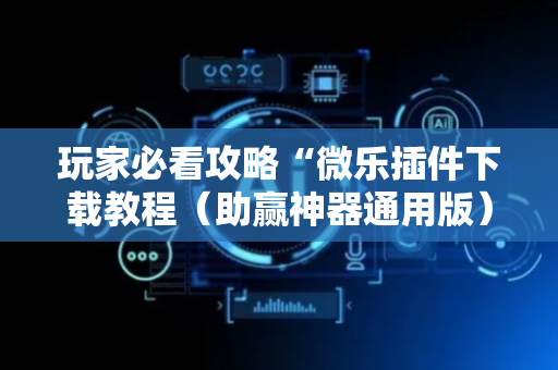 玩家必看攻略“微乐插件下载教程（助赢神器通用版）