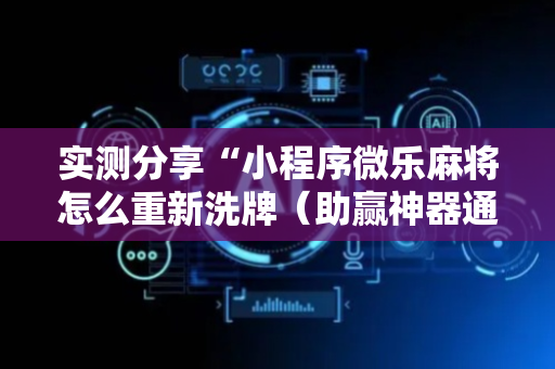 实测分享“小程序微乐麻将怎么重新洗牌（助赢神器通用版）