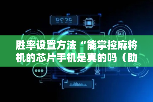胜率设置方法“能掌控麻将机的芯片手机是真的吗（助赢神器通用版）