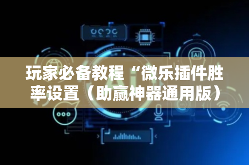 玩家必备教程“微乐插件胜率设置（助赢神器通用版）