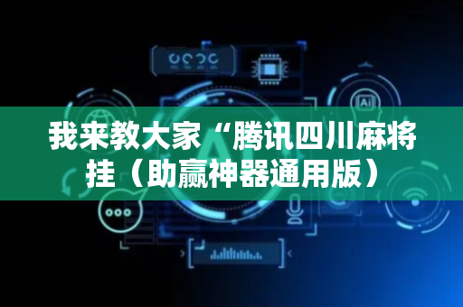 我来教大家“腾讯四川麻将挂（助赢神器通用版）