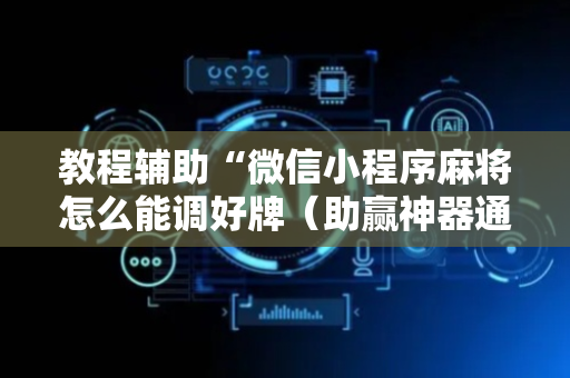 教程辅助“微信小程序麻将怎么能调好牌（助赢神器通用版）