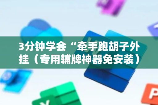 3分钟学会“牵手跑胡子外挂（专用辅牌神器免安装）