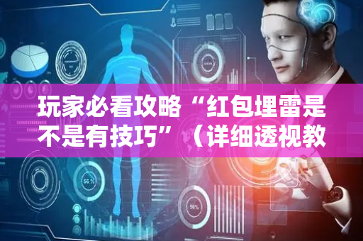 玩家必看攻略“红包埋雷是不是有技巧”（详细透视教程）-哔哩哔哩