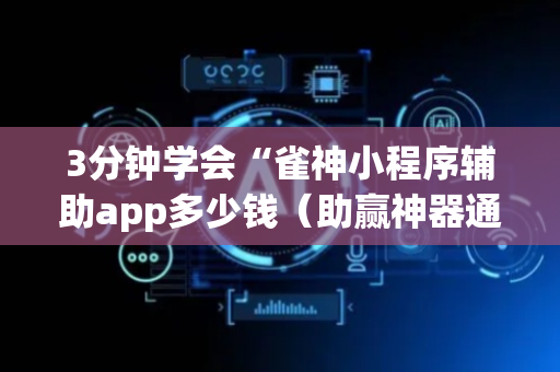 3分钟学会“雀神小程序辅助app多少钱（助赢神器通用版）