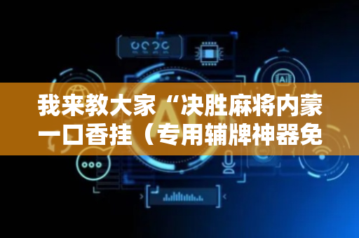 我来教大家“决胜麻将内蒙一口香挂（专用辅牌神器免安装）