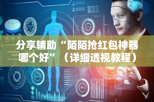 分享辅助“陌陌抢红包神器哪个好”（详细透视教程）-哔哩哔哩