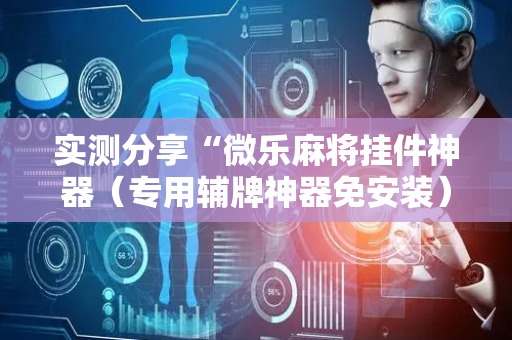 实测分享“微乐麻将挂件神器（专用辅牌神器免安装）