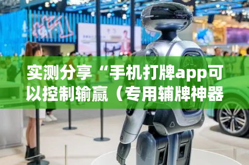 实测分享“手机打牌app可以控制输赢（专用辅牌神器免安装）