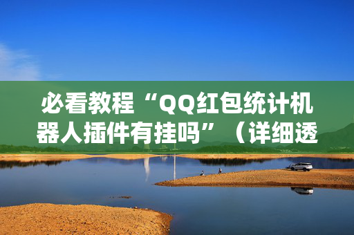 必看教程“QQ红包统计机器人插件有挂吗”（详细透视教程）-哔哩哔哩