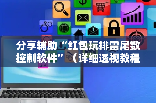 分享辅助“红包玩排雷尾数控制软件”（详细透视教程）-哔哩哔哩