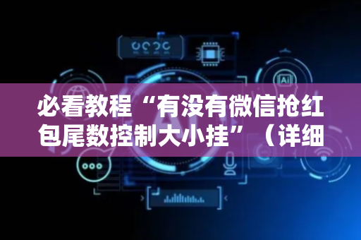 必看教程“有没有微信抢红包尾数控制大小挂”（详细透视教程）-哔哩哔哩