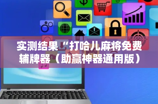 实测结果“打哈儿麻将免费辅牌器（助赢神器通用版）