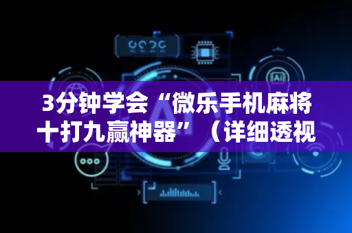 3分钟学会“微乐手机麻将十打九赢神器”（详细透视教程）-哔哩哔哩