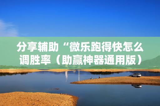 分享辅助“微乐跑得快怎么调胜率（助赢神器通用版）