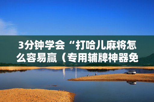 3分钟学会“打哈儿麻将怎么容易赢（专用辅牌神器免安装）