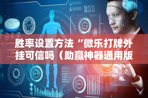 胜率设置方法“微乐打牌外挂可信吗（助赢神器通用版）