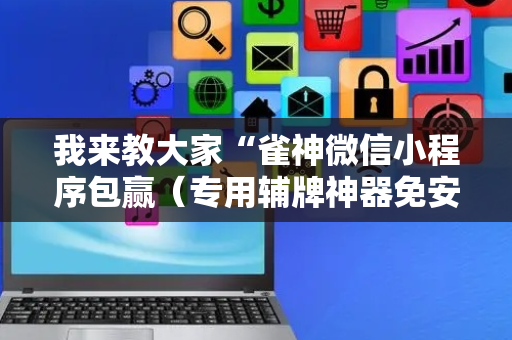我来教大家“雀神微信小程序包赢（专用辅牌神器免安装）