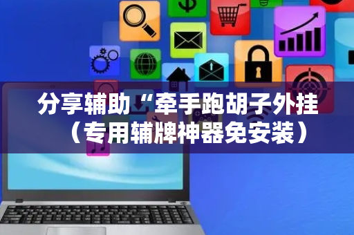 分享辅助“牵手跑胡子外挂（专用辅牌神器免安装）