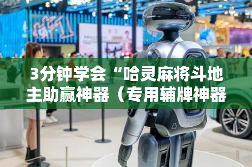3分钟学会“哈灵麻将斗地主助赢神器（专用辅牌神器免安装）