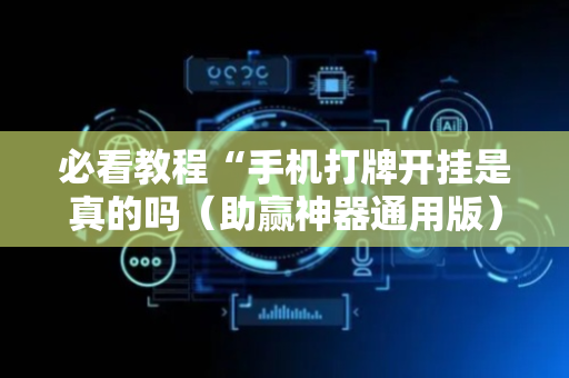 必看教程“手机打牌开挂是真的吗（助赢神器通用版）