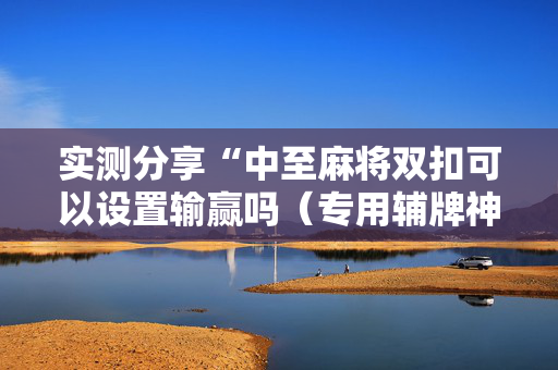 实测分享“中至麻将双扣可以设置输赢吗（专用辅牌神器免安装）