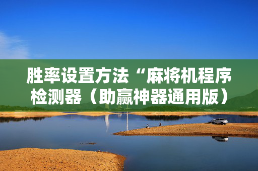 胜率设置方法“麻将机程序检测器（助赢神器通用版）