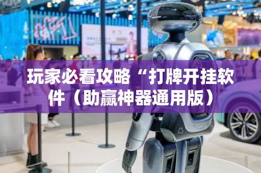 玩家必看攻略“打牌开挂软件（助赢神器通用版）