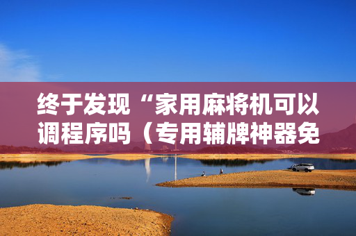 终于发现“家用麻将机可以调程序吗（专用辅牌神器免安装）