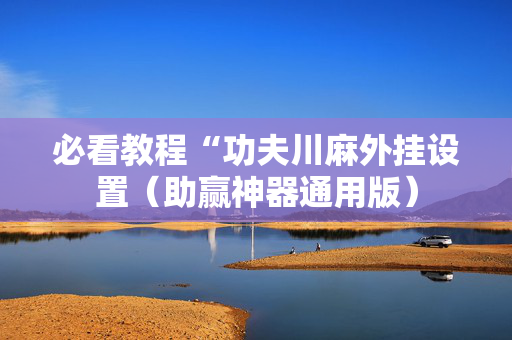 必看教程“功夫川麻外挂设置（助赢神器通用版）